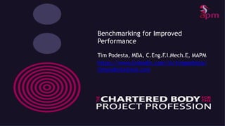 Benchmarking for Improved
Performance
Tim Podesta, MBA, C.Eng.F.I.Mech.E, MAPM
https://www.linkedin.com/in/timpodesta/
timpodesta@aol.com
 