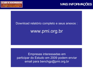 Download relatório completo e seus anexos : www.pmi.org.br MAIS INFORMAÇÕES Empresas interessadas em participar do Estudo em 2009 podem enviar email para benchgp@pmi.org.br 