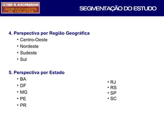 SEGMENTAÇÃO DO ESTUDO 4. Perspectiva por Região Geográfica Centro-Oeste Nordeste  Sudeste Sul 5. Perspectiva por Estado BA  DF  MG  PE  PR  RJ  RS  SP SC 