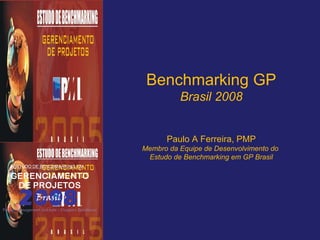 Benchmarking GP Brasil 2008 Paulo A Ferreira, PMP Membro da Equipe de Desenvolvimento do  Estudo de Benchmarking em GP Brasil 