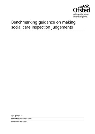 Benchmarking guidance on making
social care inspection judgements




Age group: All
Published: November 2008
Reference no: 080042
 