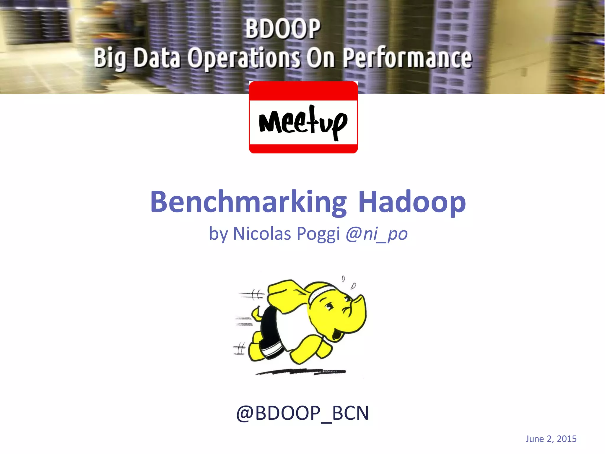 @BDOOP_BCN
Benchmarking Hadoop
by Nicolas Poggi @ni_po
June 2, 2015
 