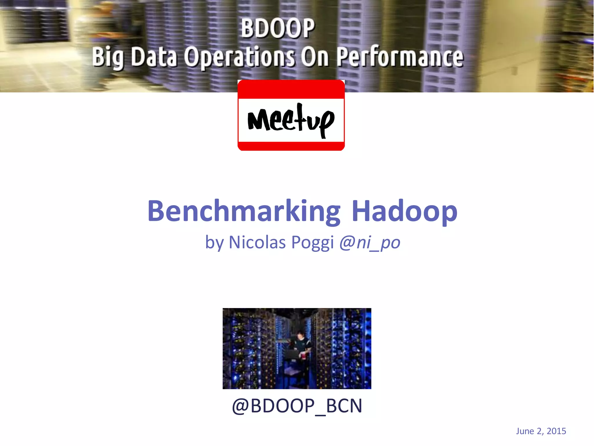 @BDOOP_BCN
Benchmarking Hadoop
by Nicolas Poggi @ni_po
June 2, 2015
 