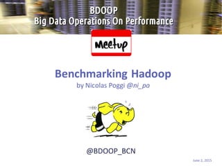 @BDOOP_BCN
Benchmarking Hadoop
by Nicolas Poggi @ni_po
June 2, 2015
 