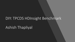 DIY: TPCDS HDInsight Benchmark
Ashish Thapliyal
 