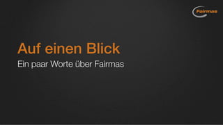 Auf einen Blick
Ein paar Worte über Fairmas
 