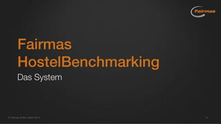  Fairmas GmbH, Berlin 2014 6
Fairmas
HostelBenchmarking
Das System
 