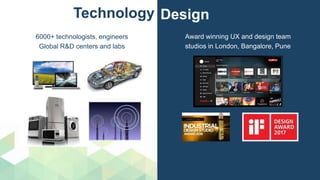 Award winning UX and design team
studios in London, Bangalore, Pune
DesignTechnology
6000+ technologists, engineers
Global R&D centers and labs
 