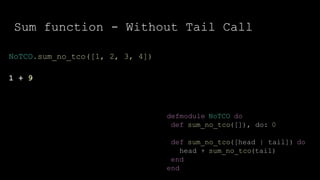 Sum function - Without Tail Call
defmodule NoTCO do
def sum_no_tco([]), do: 0
def sum_no_tco([head | tail]) do
head + sum_no_tco(tail)
end
end
NoTCO.sum_no_tco([1, 2, 3, 4])
1 + 9
 
