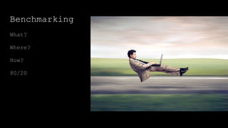 Benchmarking
What?
Where?
How?
80/20
 