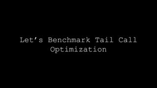 Let’s Benchmark Tail Call
Optimization
 
