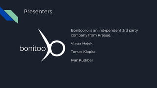 Presenters
Bonitoo.io is an independent 3rd party
company from Prague.
Vlasta Hajek
Tomas Klapka
Ivan Kudibal
 