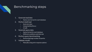 Benchmarking steps
1. Generate load data
○ Native wire format for each database
2. Perform bulk load
○ Send wire data
○ Us...