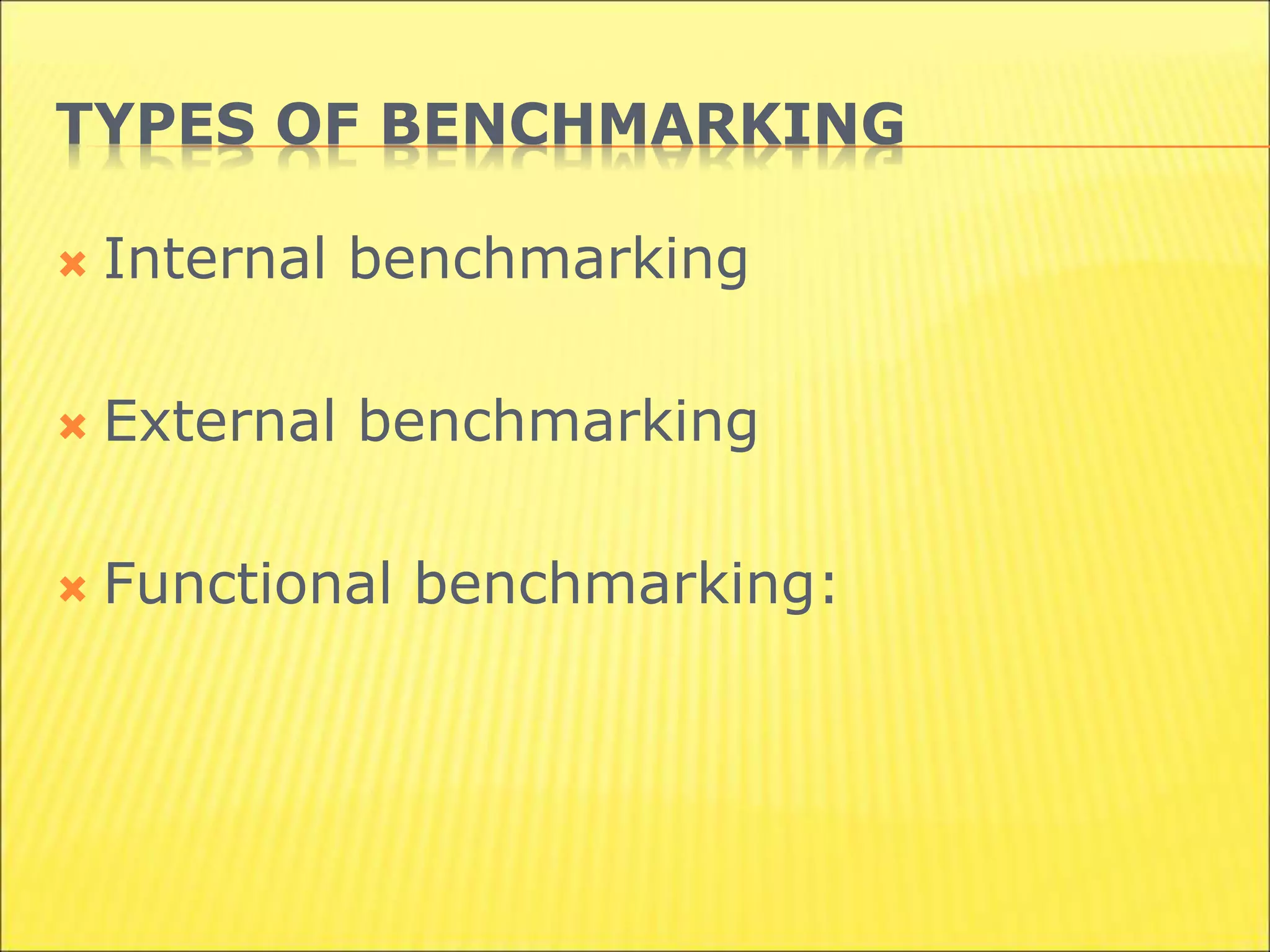 TYPES OF BENCHMARKING
 Internal benchmarking
 External benchmarking
 Functional benchmarking:
 