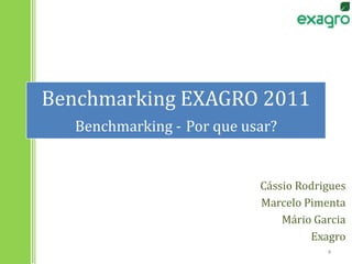 Benchmarking EXAGRO 2011Benchmarking -Por que usar?Cássio RodriguesMarcelo PimentaMário GarciaExagro4