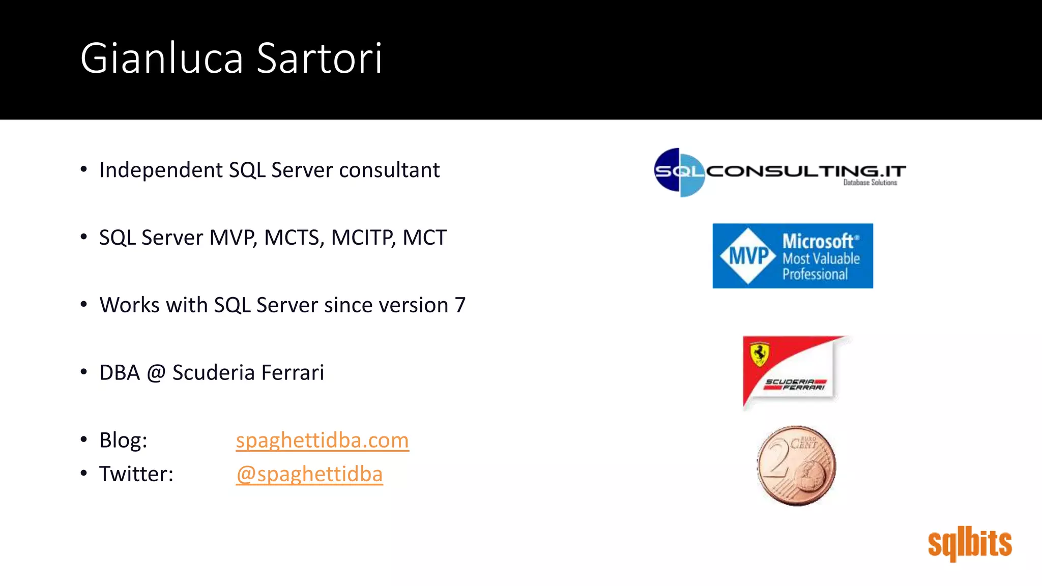 Gianluca Sartori
• Independent SQL Server consultant
• SQL Server MVP, MCTS, MCITP, MCT
• Works with SQL Server since version 7
• DBA @ Scuderia Ferrari
• Blog: spaghettidba.com
• Twitter: @spaghettidba
 