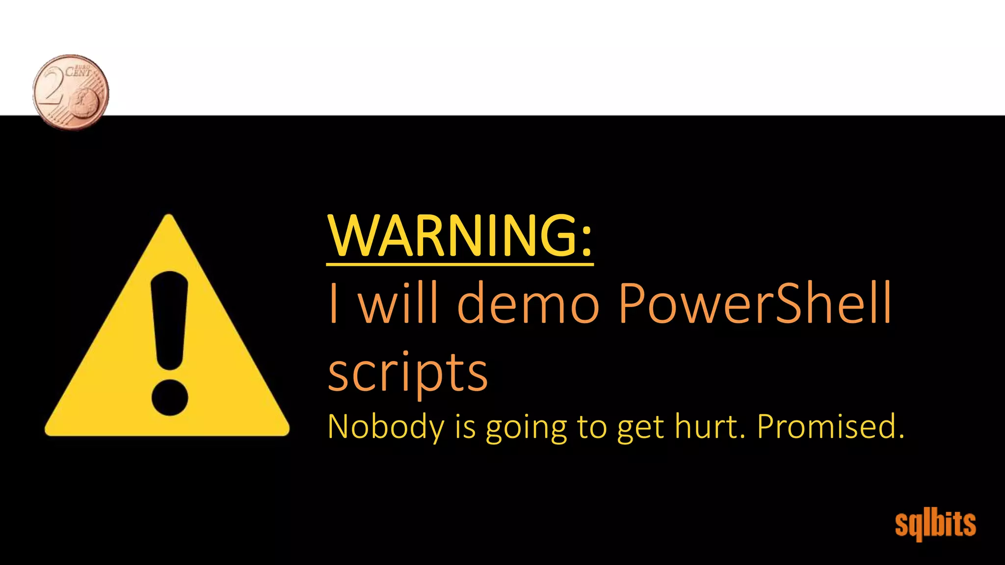 WARNING:
I will demo PowerShell
scripts
Nobody is going to get hurt. Promised.
 