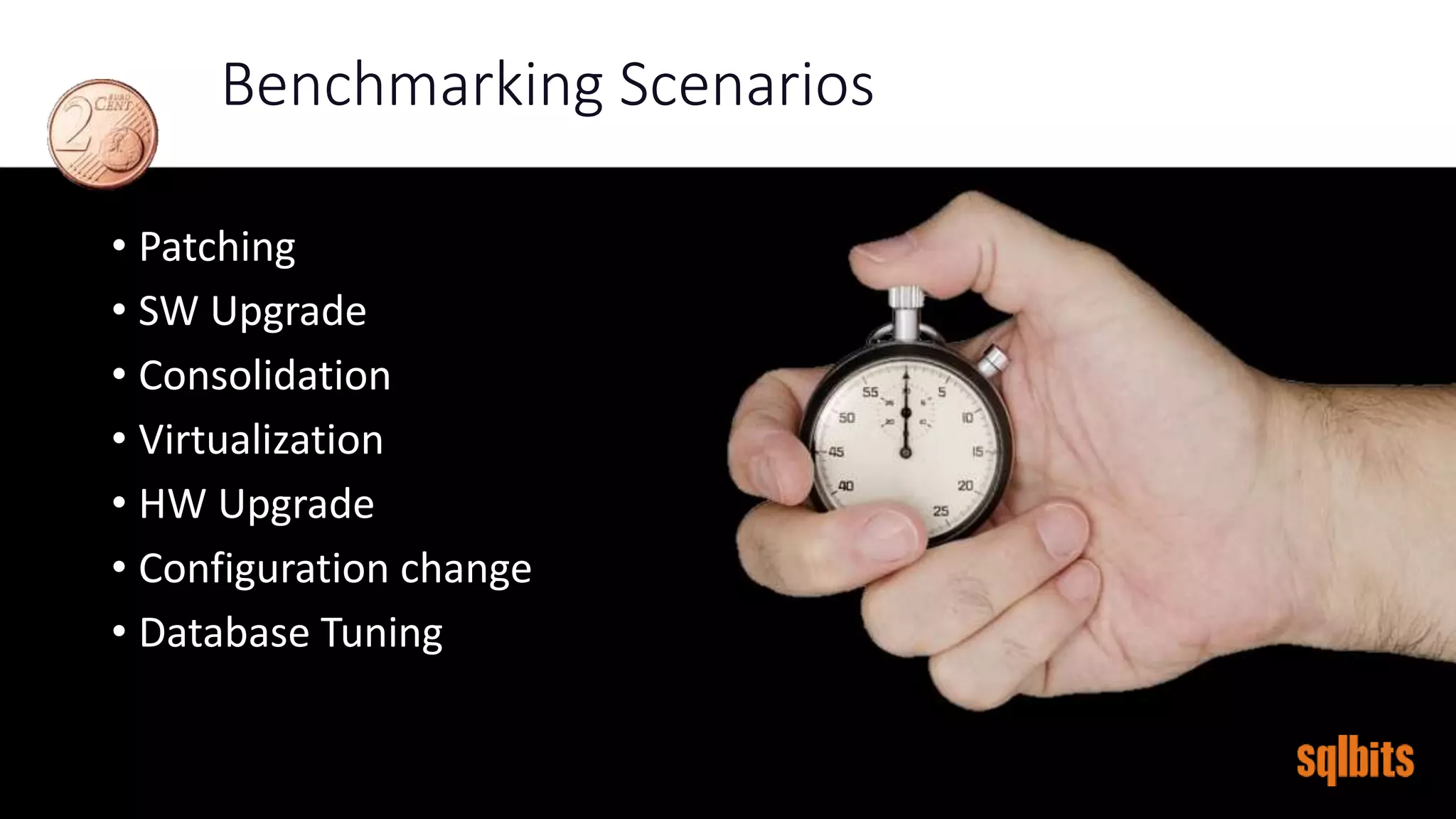 Benchmarking Scenarios
• Patching
• SW Upgrade
• Consolidation
• Virtualization
• HW Upgrade
• Configuration change
• Database Tuning
 