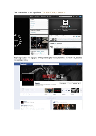 Y en Twitter tiene 34 mil seguidores. CON ATENCIÓN AL CLIE NTE.

Después podemos ver la página principal de Replay con 328 mil fans en Facebook, de ellos
4 son amigos míos.

 