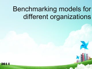 Benchmarking models for
different organizations
2014
 