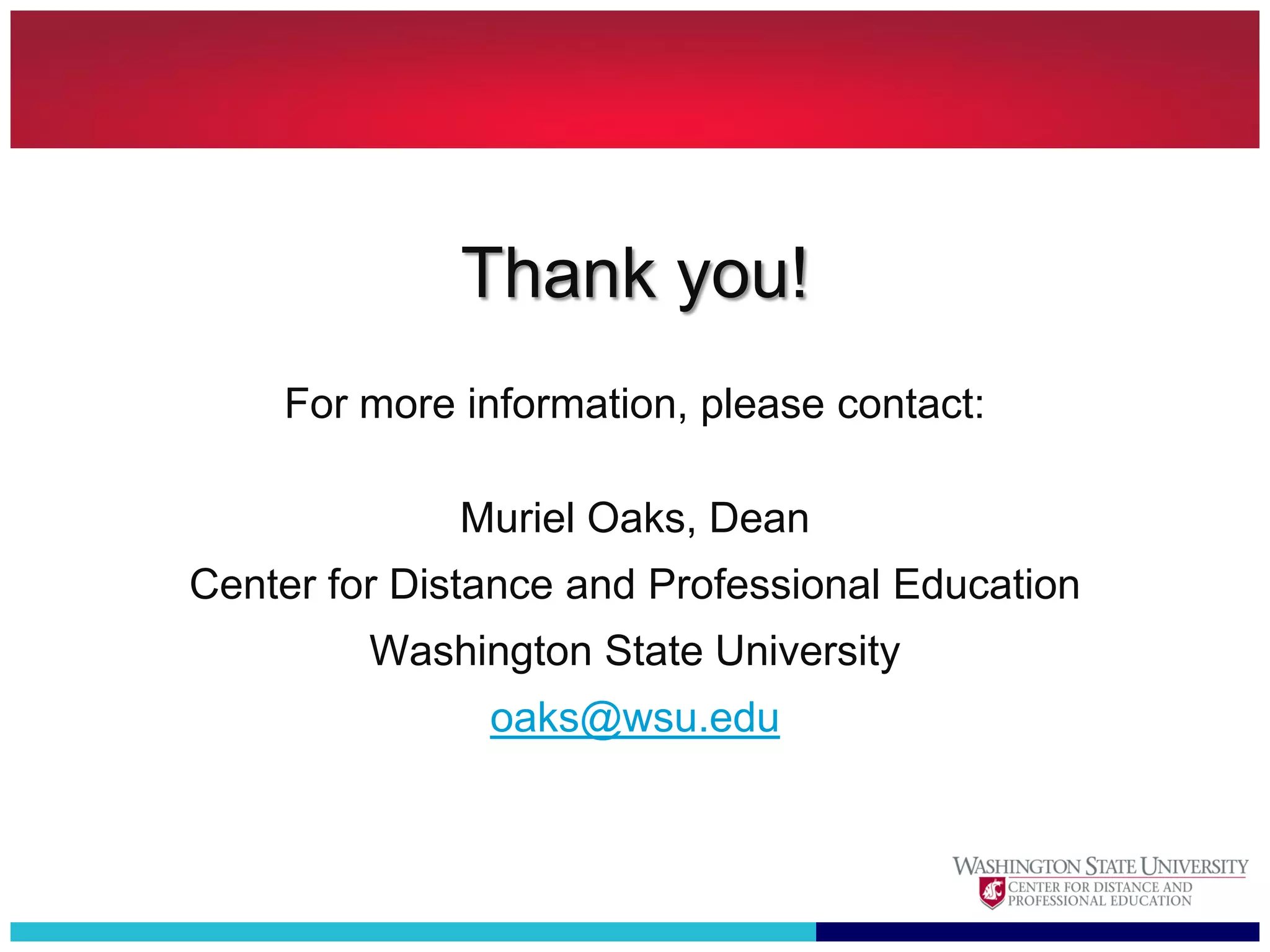Thank you!
    For more information, please contact:

             Muriel Oaks, Dean
Center for Distance and Professional Education
         Washington State University
               oaks@wsu.edu
 
