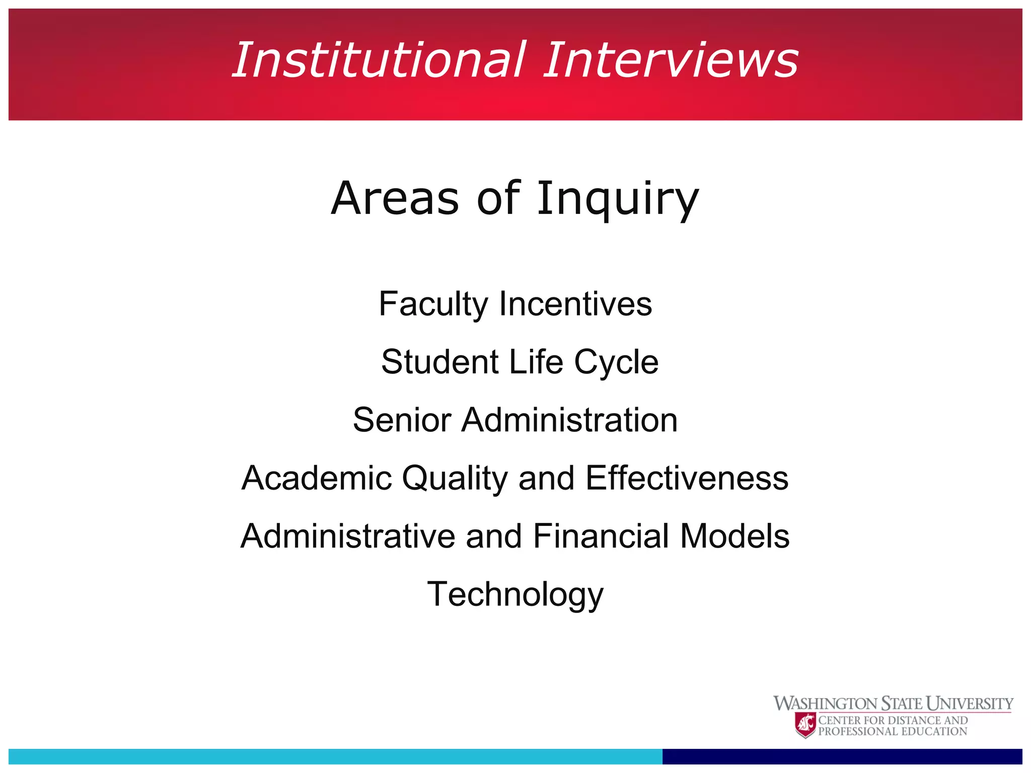 Institutional Interviews

     Areas of Inquiry

        Faculty Incentives
        Student Life Cycle
       Senior Administration
Academic Quality and Effectiveness
Administrative and Financial Models
           Technology
 