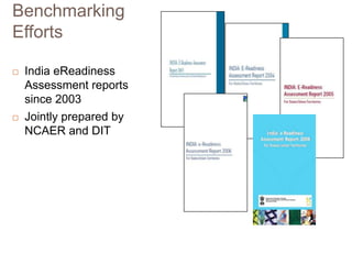 Benchmarking
Efforts




India eReadiness
Assessment reports
since 2003
Jointly prepared by
NCAER and DIT

 