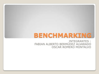 BENCHMARKING
                    INTEGRANTES :
FABIAN ALBERTO BERMÙDEZ ALVARADO
          OSCAR ROMERO MONTALVO
 