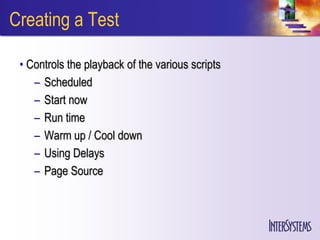 Creating a Test

 • Controls the playback of the various scripts
    – Scheduled
    – Start now
    – Run time
    – Warm up / Cool down
    – Using Delays
    – Page Source
 