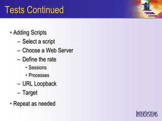 Tests Continued

 • Adding Scripts
    – Select a script
    – Choose a Web Server
    – Define the rate
       • Sessions
       • Processes
   – URL Loopback
   – Target
 • Repeat as needed
 