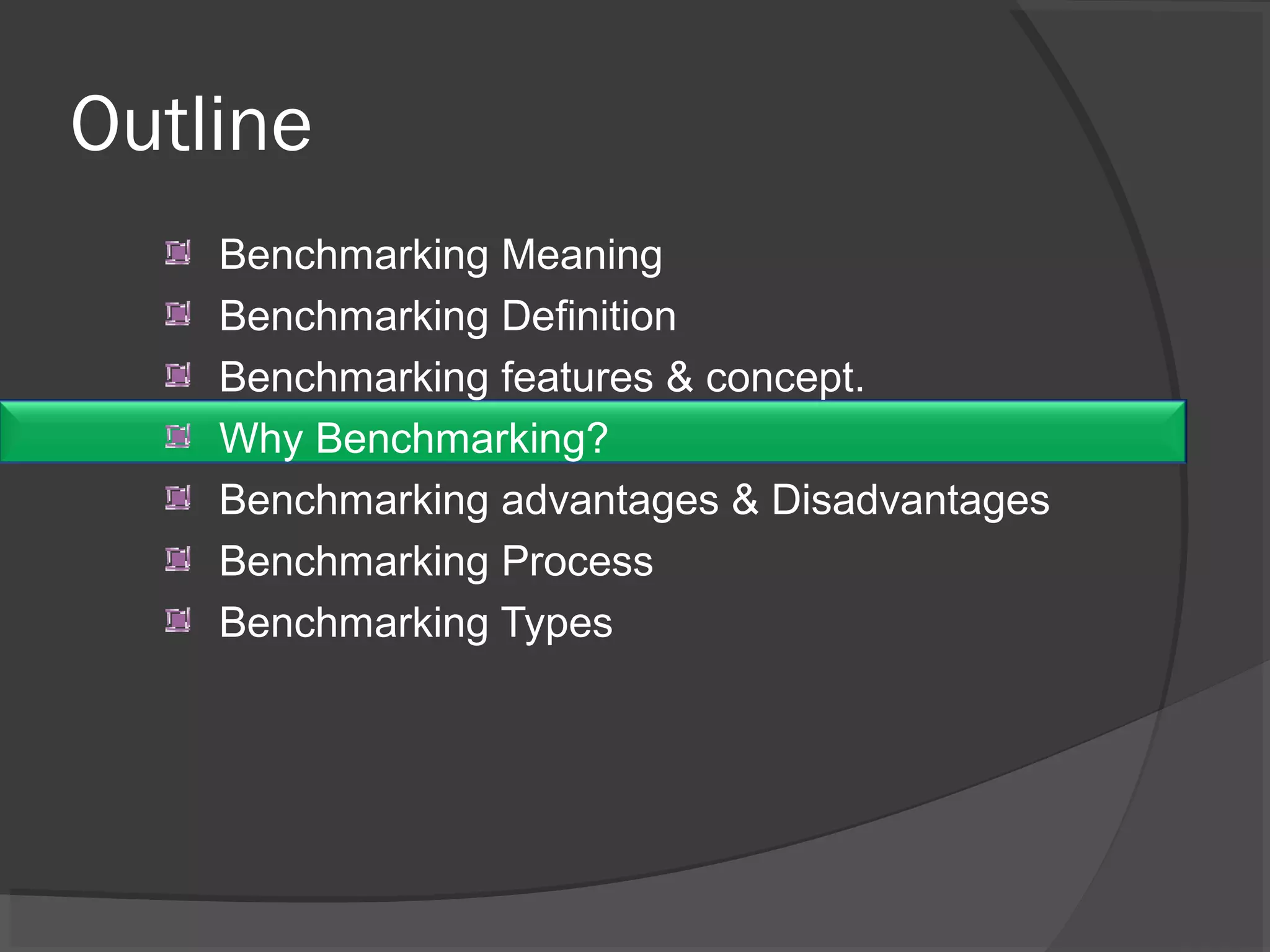 Outline
Benchmarking Meaning
Benchmarking Definition
Benchmarking features & concept.
Why Benchmarking?
Benchmarking advantages & Disadvantages
Benchmarking Process
Benchmarking Types
 