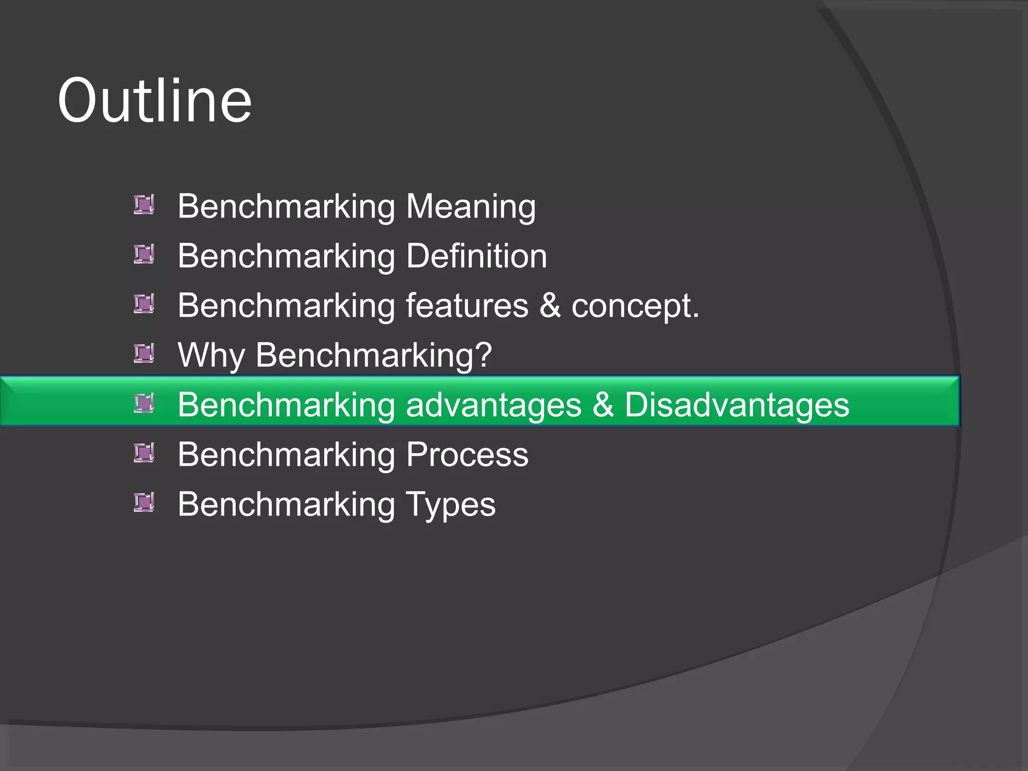 Outline
Benchmarking Meaning
Benchmarking Definition
Benchmarking features & concept.
Why Benchmarking?
Benchmarking advantages & Disadvantages
Benchmarking Process
Benchmarking Types
 