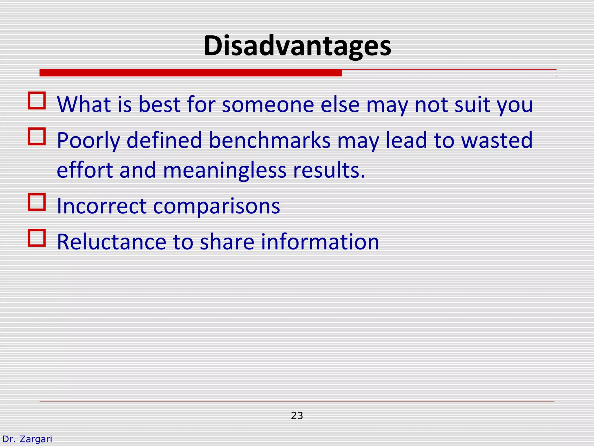 Dr. Zargari
23
Disadvantages
 What is best for someone else may not suit you
 Poorly defined benchmarks may lead to wasted
effort and meaningless results.
 Incorrect comparisons
 Reluctance to share information
 
