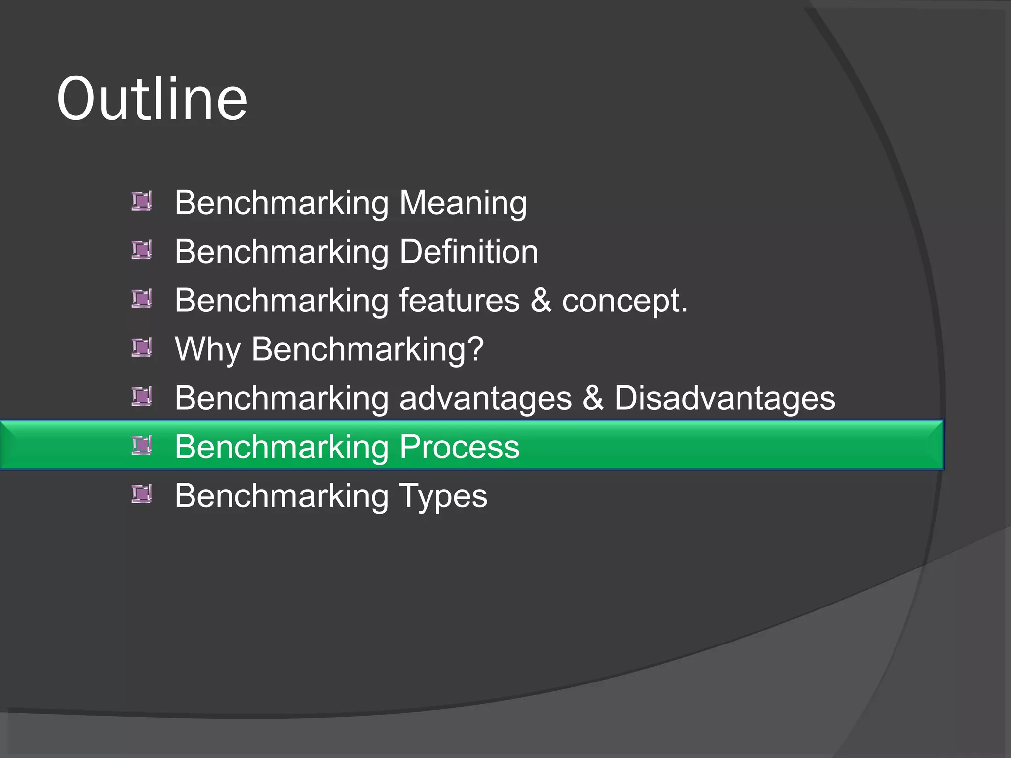 Outline
Benchmarking Meaning
Benchmarking Definition
Benchmarking features & concept.
Why Benchmarking?
Benchmarking advantages & Disadvantages
Benchmarking Process
Benchmarking Types
 