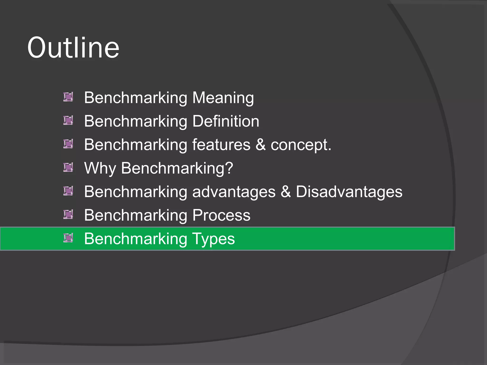 Outline
Benchmarking Meaning
Benchmarking Definition
Benchmarking features & concept.
Why Benchmarking?
Benchmarking advantages & Disadvantages
Benchmarking Process
Benchmarking Types
 