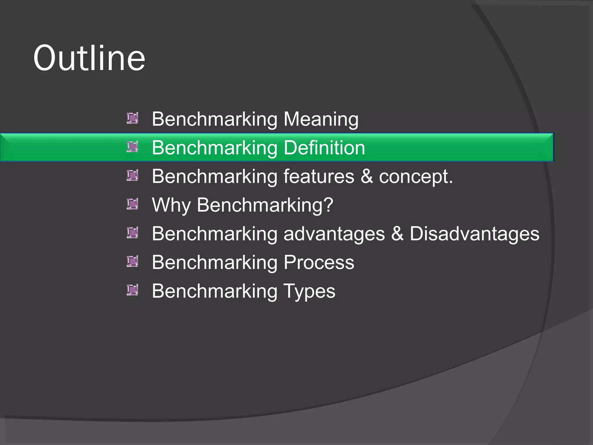 Outline
Benchmarking Meaning
Benchmarking Definition
Benchmarking features & concept.
Why Benchmarking?
Benchmarking advantages & Disadvantages
Benchmarking Process
Benchmarking Types
 