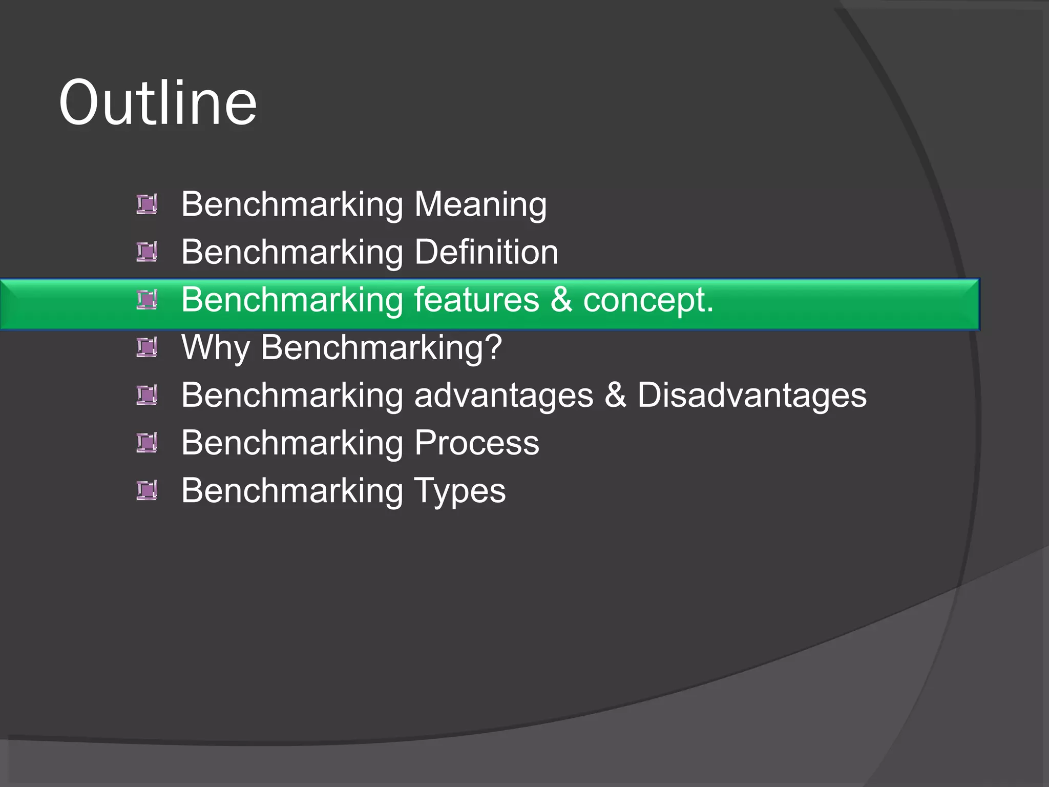 Outline
Benchmarking Meaning
Benchmarking Definition
Benchmarking features & concept.
Why Benchmarking?
Benchmarking advantages & Disadvantages
Benchmarking Process
Benchmarking Types
 