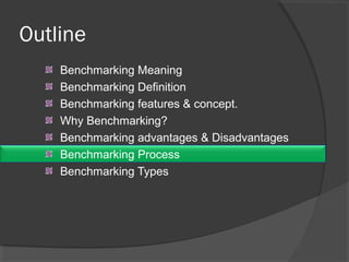 Outline
Benchmarking Meaning
Benchmarking Definition
Benchmarking features & concept.
Why Benchmarking?
Benchmarking advantages & Disadvantages
Benchmarking Process
Benchmarking Types
 