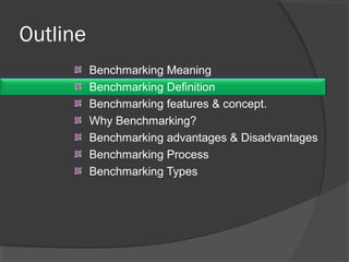 Outline
Benchmarking Meaning
Benchmarking Definition
Benchmarking features & concept.
Why Benchmarking?
Benchmarking advantages & Disadvantages
Benchmarking Process
Benchmarking Types
 