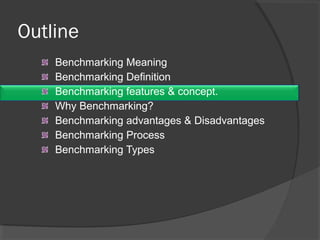 Outline
Benchmarking Meaning
Benchmarking Definition
Benchmarking features & concept.
Why Benchmarking?
Benchmarking advantages & Disadvantages
Benchmarking Process
Benchmarking Types
 