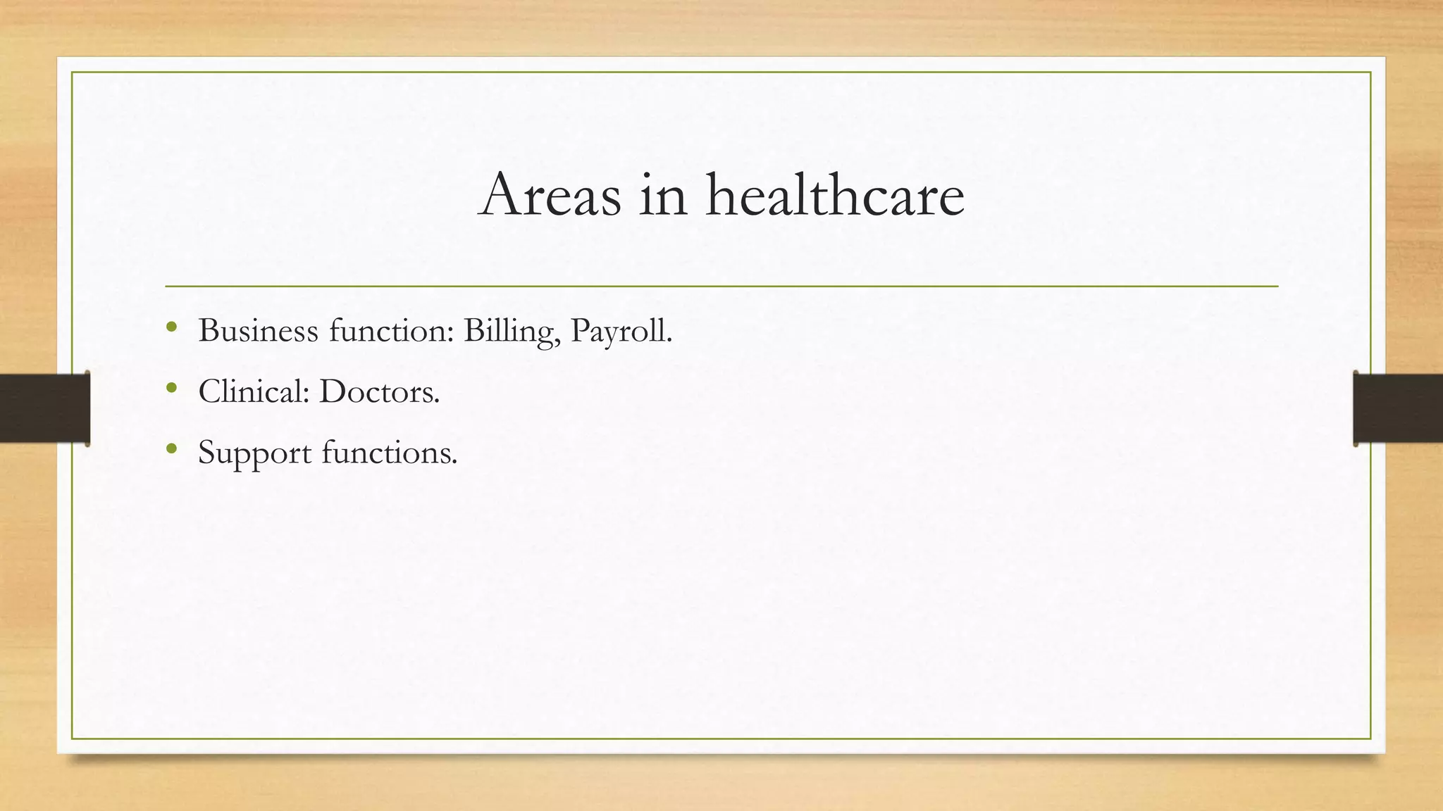 Areas in healthcare
• Business function: Billing, Payroll.
• Clinical: Doctors.
• Support functions.
 