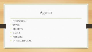 Agenda
• DEFINITION
• TYPES
• BENIFITS
• MYTHS
• PITFALLS
• IN HEALTH CARE
 