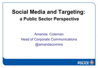Social Media and Targeting:
a Public Sector Perspective
Amanda Coleman
Head of Corporate Communications
@amandacomms
 