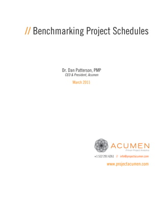 // Benchmarking Project Schedules


         Dr. Dan Patterson, PMP
          CEO & President, Acumen

               March 2011




                              +1 512 291 6261 // info@projectacumen.com

                                       www.projectacumen.com
 