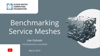 Benchmarking
Service Meshes
Lee Calcote
calcotestudios.com/talks
March 2019
 