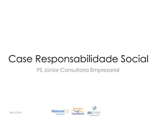 Case Responsabilidade Social
             PS Júnior Consultoria Empresarial




08/11/2011
 