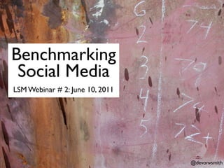 Benchmarking
 Social Media
LSM Webinar # 2: June 10, 2011




                                 @devonvsmith
 