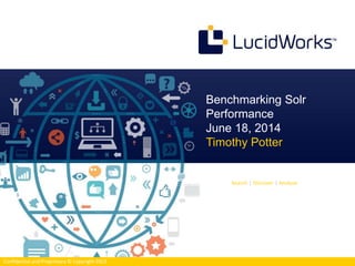 Search | Discover | Analyze
Confidential and Proprietary © Copyright 2013
Benchmarking Solr
Performance
June 18, 2014
Timothy Potter
 