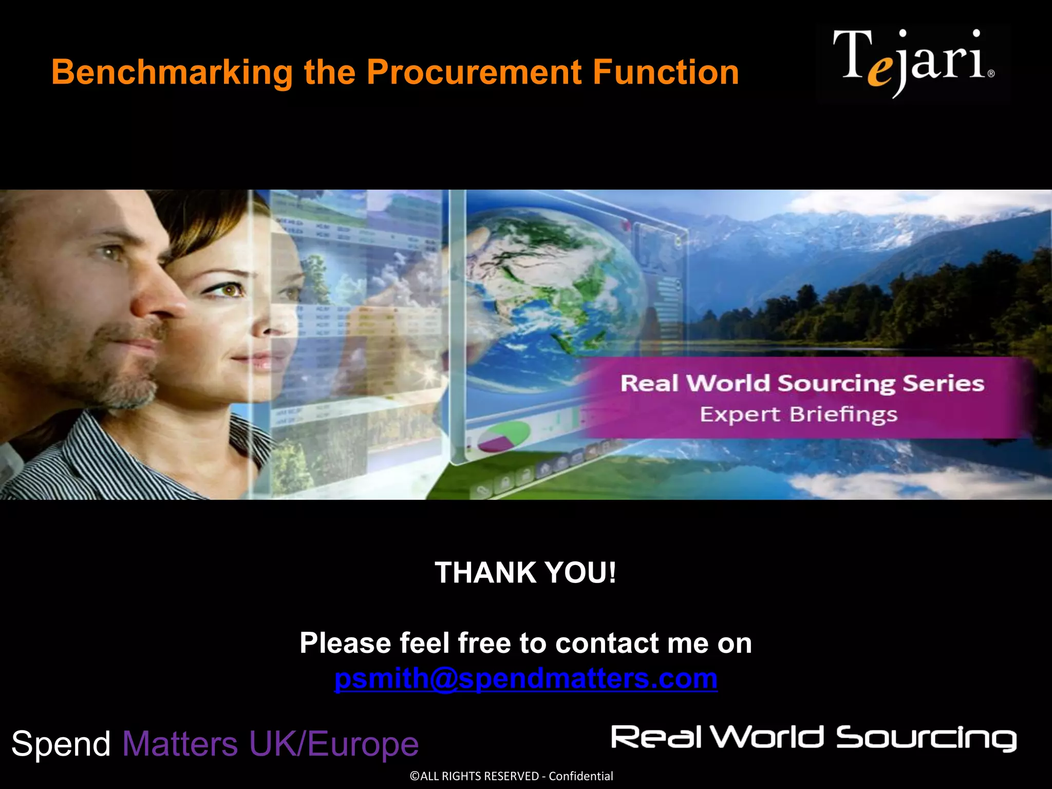 ©ALL RIGHTS RESERVED - Confidential
Spend Matters UK/Europe
Benchmarking the Procurement Function
THANK YOU!
Please feel free to contact me on
psmith@spendmatters.com
 