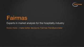 Fairmas
Experts in market analysis for the hospitality industry
Know more – make better decisions: Fairmas Trendbarometer
 